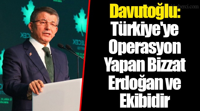Davutoğlu: Türkiye'ye Operasyon Yapan Bizzat Erdoğan ve Ekibidir