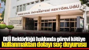 DEÜ Rektörlüğü hakkında görevi kötüye kullanmaktan dolayı suç duyurusu