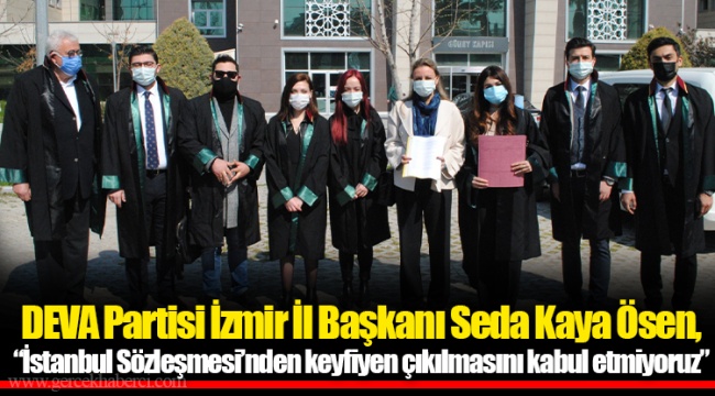 DEVA Partisi İzmir İl Başkanı Seda Kaya Ösen, “İstanbul Sözleşmesi’nden keyfiyen çıkılmasını kabul etmiyoruz”