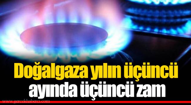 Doğalgaza yılın üçüncü ayında üçüncü zam