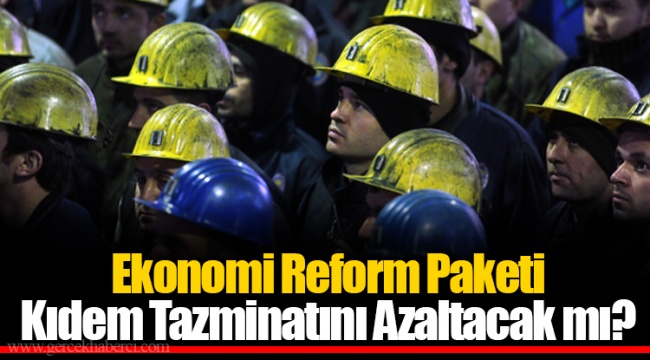 Ekonomi Reform Paketi Kıdem Tazminatını Azaltacak mı?