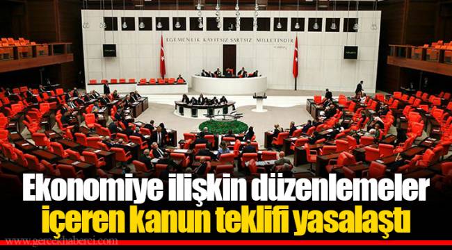 Ekonomiye ilişkin düzenlemeler içeren kanun teklifi yasalaştı