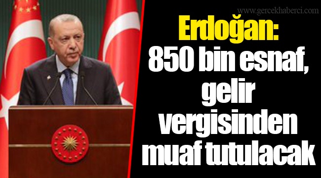 Erdoğan: 850 bin esnaf, gelir vergisinden muaf tutulacak