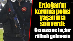 Erdoğan’ın koruma polisi yaşamına son verdi: Cenazeme hiçbir rütbeli gelmesin