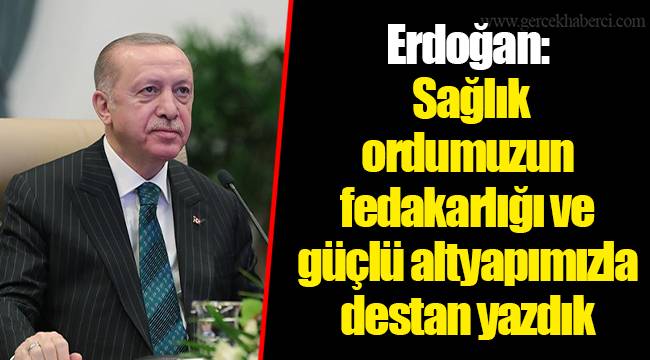 Erdoğan: Sağlık ordumuzun fedakarlığı ve güçlü altyapımızla destan yazdık
