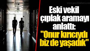 Eski vekil çıplak aramayı anlattı: