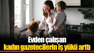 Evden çalışan kadın gazetecilerin iş yükü arttı