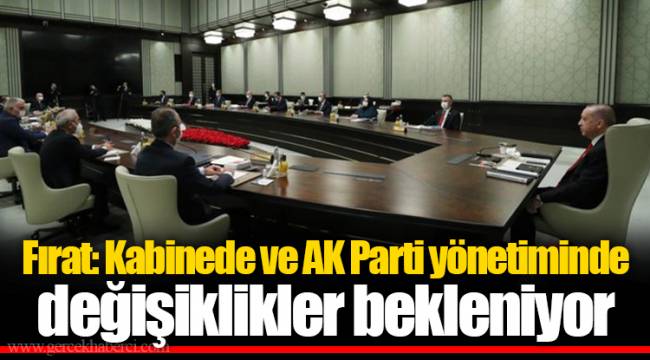 Fırat: Kabinede ve AK Parti yönetiminde değişiklikler bekleniyor