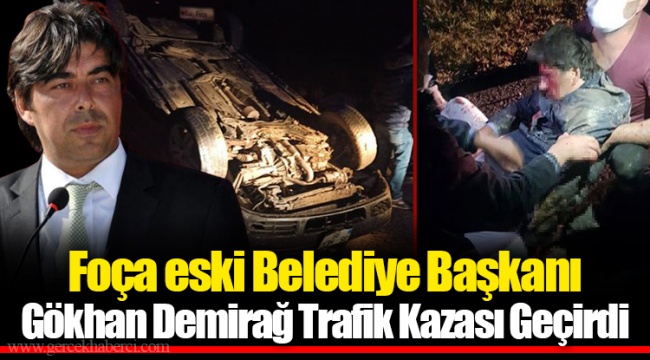 Foça eski Belediye Başkanı Gökhan Demirağ Trafik Kazası Geçirdi