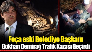Foça eski Belediye Başkanı Gökhan Demirağ Trafik Kazası Geçirdi