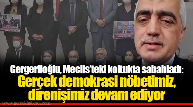 Gergerlioğlu, Meclis'teki koltukta sabahladı: Gerçek demokrasi nöbetimiz, direnişimiz devam ediyor