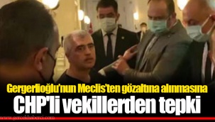Gergerlioğlu’nun Meclis’ten gözaltına alınmasına CHP'li vekillerden tepki