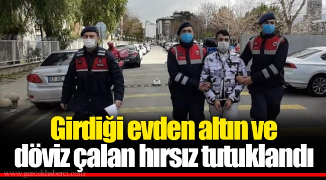 Girdiği evden altın ve döviz çalan hırsız tutuklandı