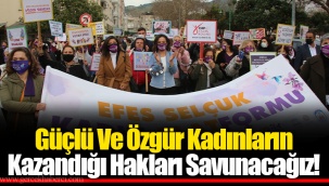 Güçlü Ve Özgür Kadınların Kazandığı Hakları Savunacağız!