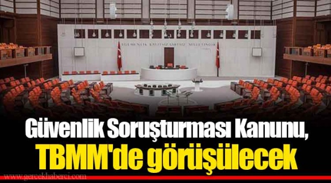 Güvenlik Soruşturması Kanunu, TBMM'de görüşülecek