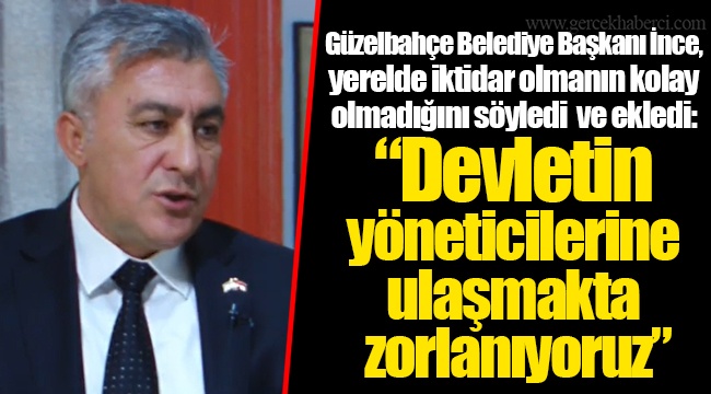 Güzelbahçe Belediye Başkanı İnce, yerelde iktidar olmanın kolay olmadığını söyledi ve ekledi: “Devletin yöneticilerine ulaşmakta zorlanıyoruz”