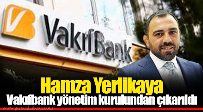 Hamza Yerlikaya Vakıfbank yönetim kurulundan çıkarıldı