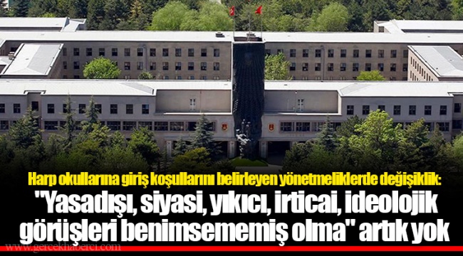 Harp okullarına giriş koşullarını belirleyen yönetmeliklerde değişiklik: "Yasadışı, siyasi, yıkıcı, irticai, ideolojik görüşleri benimsememiş olma" artık yok
