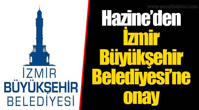Hazine’den İzmir Büyükşehir Belediyesi’ne onay