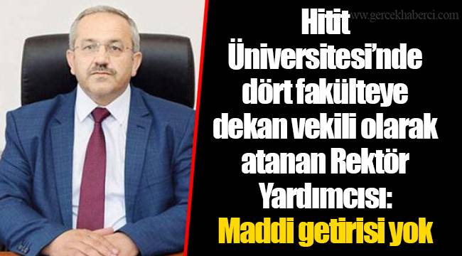 Hitit Üniversitesi’nde dört fakülteye dekan vekili olarak atanan Rektör Yardımcısı: Maddi getirisi yok