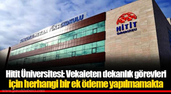 Hitit Üniversitesi: Vekaleten dekanlık görevleri için herhangi bir ek ödeme yapılmamakta