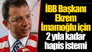 İBB Başkanı Ekrem İmamoğlu için 2 yıla kadar hapis istemi