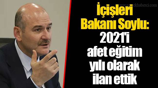 İçişleri Bakanı Soylu: 2021'i afet eğitim yılı olarak ilan ettik