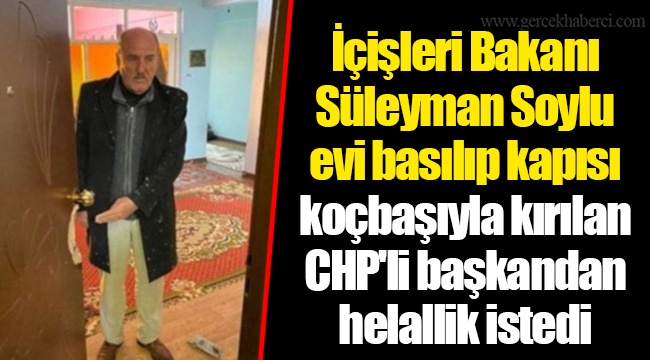 İçişleri Bakanı Süleyman Soylu evi basılıp kapısı koçbaşıyla kırılan CHP'li başkandan helallik istedi