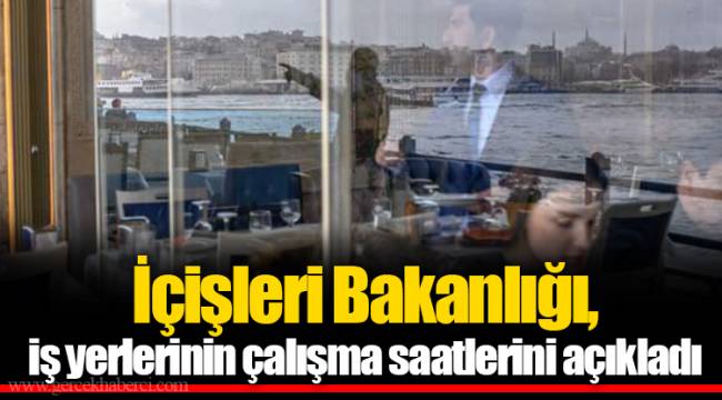 İçişleri Bakanlığı, iş yerlerinin çalışma saatlerini açıkladı