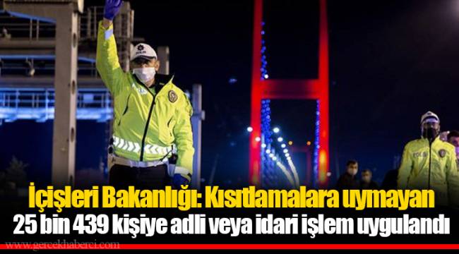 İçişleri Bakanlığı: Kısıtlamalara uymayan 25 bin 439 kişiye adli veya idari işlem uygulandı