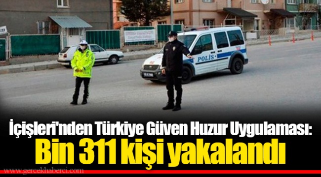 İçişleri'nden Türkiye Güven Huzur Uygulaması: Bin 311 kişi yakalandı