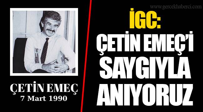 İGC: ÇETİN EMEÇ’İ SAYGIYLA ANIYORUZ