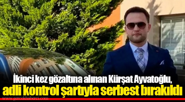 İkinci kez gözaltına alınan Kürşat Ayvatoğlu, adli kontrol şartıyla serbest bırakıldı