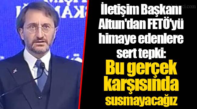 İletişim Başkanı Altun'dan FETÖ'yü himaye edenlere sert tepki: Bu gerçek karşısında susmayacağız