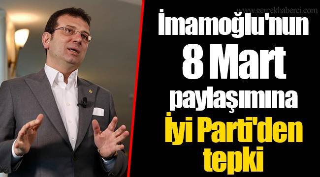 İmamoğlu'nun 8 Mart paylaşımına İyi Parti'den tepki