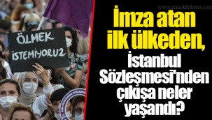 İmza atan ilk ülkeden, İstanbul Sözleşmesi'nden çıkışa neler yaşandı?