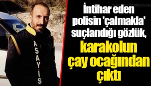 İntihar eden polisin 'çalmakla' suçlandığı gözlük, karakolun çay ocağından çıktı