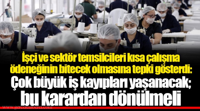 İşçi ve sektör temsilcileri kısa çalışma ödeneğinin bitecek olmasına tepki gösterdi: Çok büyük iş kayıpları yaşanacak; bu karardan dönülmeli