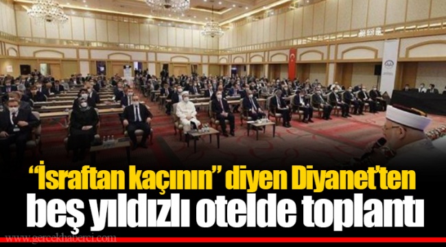 “İsraftan kaçının” diyen Diyanet’ten beş yıldızlı otelde toplantı