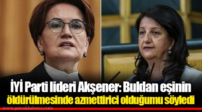 İYİ Parti lideri Akşener: Buldan eşinin öldürülmesinde azmettirici olduğumu söyledi