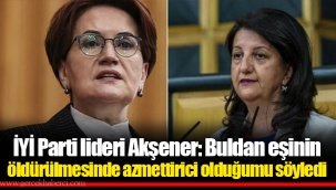 İYİ Parti lideri Akşener: Buldan eşinin öldürülmesinde azmettirici olduğumu söyledi
