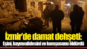 İzmir’de damat dehşeti: Eşini,kayınvalidesini ve komşusunu öldürdü