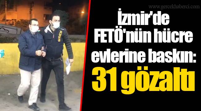İzmir'de FETÖ'nün hücre evlerine baskın: 31 gözaltı
