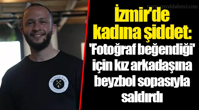 İzmir'de kadına şiddet: 'Fotoğraf beğendiği' için kız arkadaşına beyzbol sopasıyla saldırdı