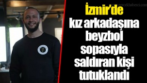 İzmir'de kız arkadaşına beyzbol sopasıyla saldıran kişi tutuklandı