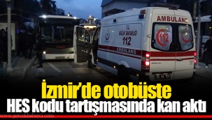 İzmir’de otobüste HES kodu tartışmasında kan aktı