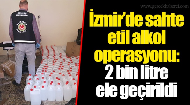 İzmir’de sahte etil alkol operasyonu: 2 bin litre ele geçirildi