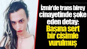 İzmir’de trans birey cinayetinde şoke eden detay: Başına sert bir cisimle vurulmuş
