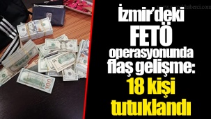 İzmir'deki FETÖ operasyonunda flaş gelişme: 18 kişi tutuklandı