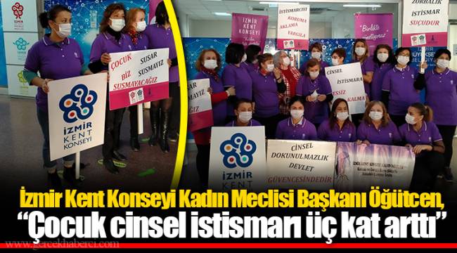 İzmir Kent Konseyi Kadın Meclisi Başkanı Öğütcen, "Çocuk cinsel istismarı üç kat arttı"